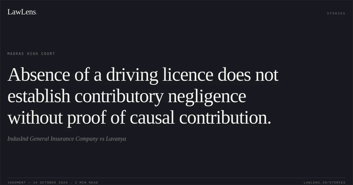 Absence of a driving licence does not establish contributory negligence without proof of causal contribution.. IndusInd General Insurance Company vs Lavanya. Madras High Court. LawLens