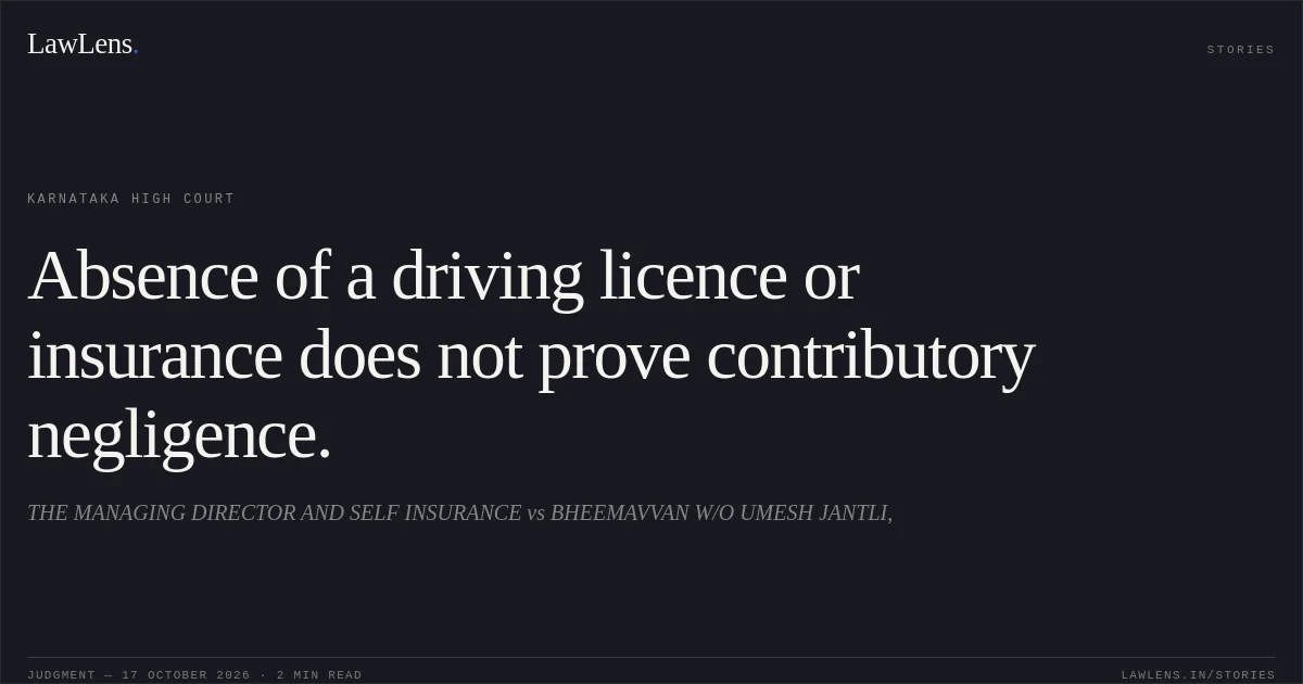 Absence of a driving licence or insurance does not prove contributory negligence.. THE MANAGING DIRECTOR AND SELF INSURANCE vs BHEEMAVVAN W/O UMESH JANTLI,. Karnataka High Court. LawLens