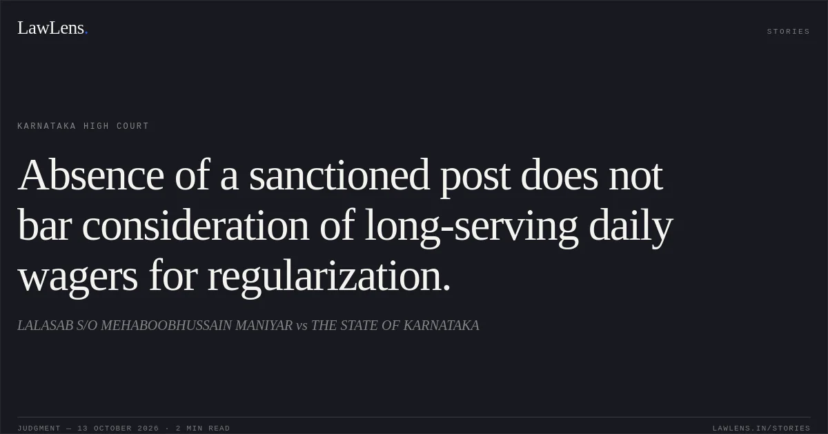 Absence of a sanctioned post does not bar consideration of long-serving daily wagers for regularization.. LALASAB S/O MEHABOOBHUSSAIN MANIYAR vs THE STATE OF KARNATAKA. Karnataka High Court. LawLens