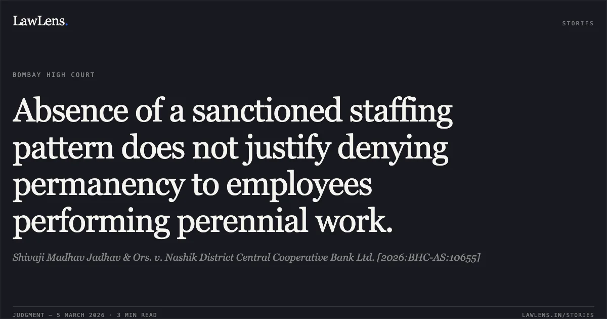 Absence of a sanctioned staffing pattern does not justify denying permanency to employees performing perennial work.. Shivaji Madhav Jadhav & Ors. v. Nashik District Central Cooperative Bank Ltd. [2026:BHC-AS:10655]. Bombay High Court. LawLens
