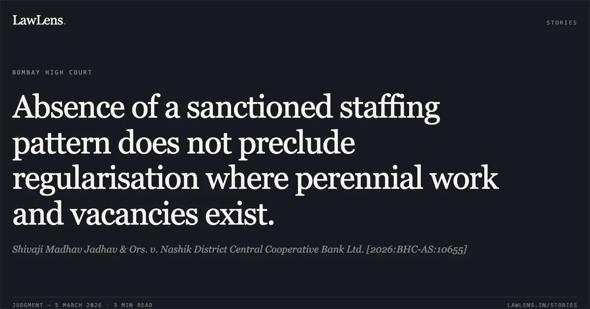 Absence of a sanctioned staffing pattern does not preclude regularisation where perennial work and vacancies exist.. Shivaji Madhav Jadhav & Ors. v. Nashik District Central Cooperative Bank Ltd. [2026:BHC-AS:10655]. Bombay High Court. LawLens