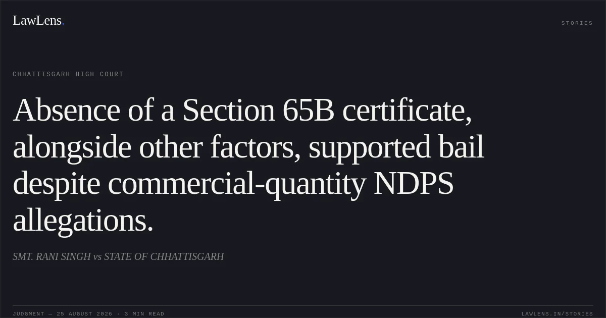 Absence of a Section 65B certificate, alongside other factors, supported bail despite commercial-quantity NDPS allegations.. SMT. RANI SINGH vs STATE OF CHHATTISGARH. Chhattisgarh High Court. LawLens