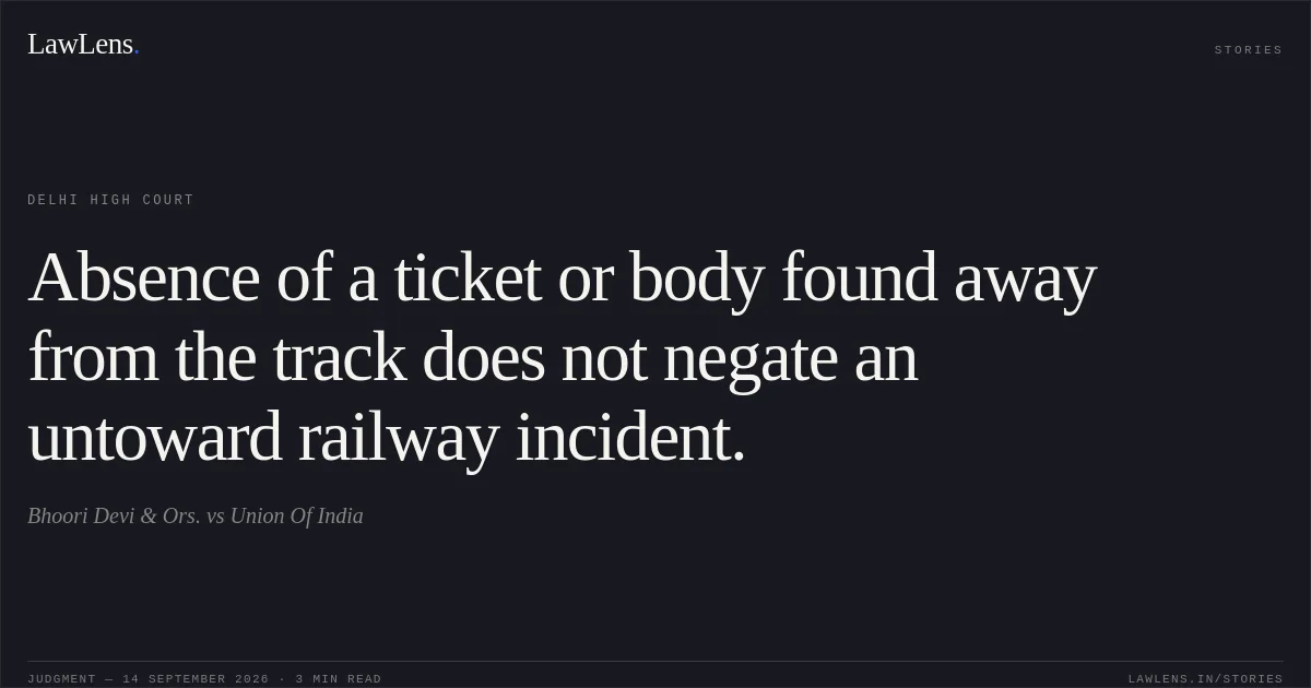 Absence of a ticket or body found away from the track does not negate an untoward railway incident.. Bhoori Devi & Ors. vs Union Of India. Delhi High Court. LawLens