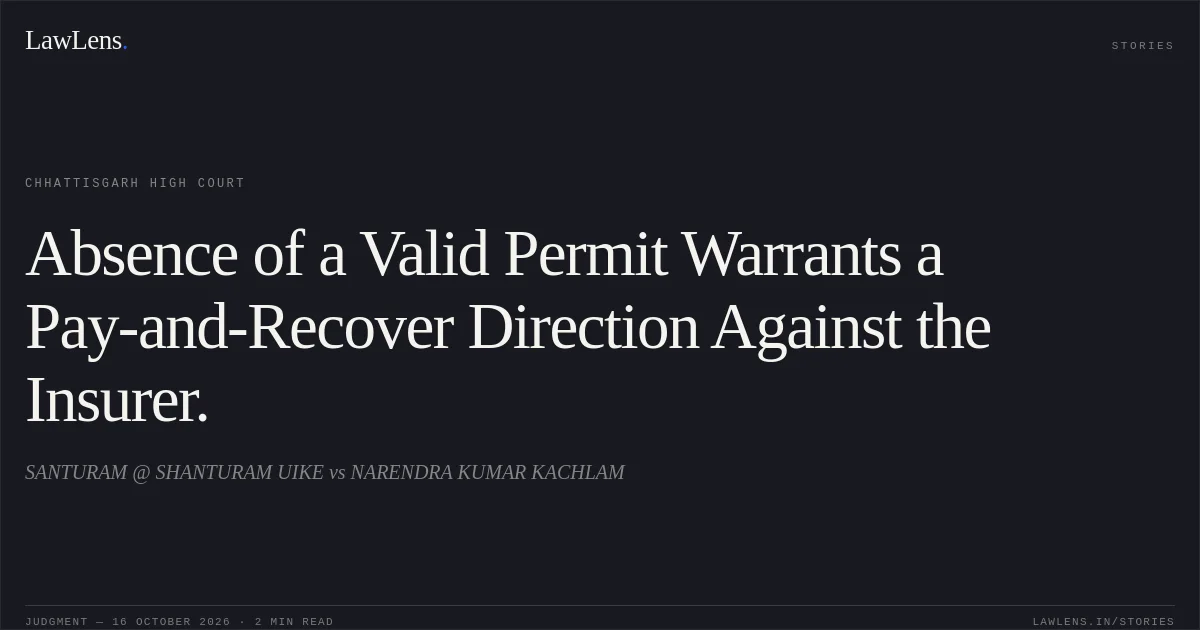 Absence of a Valid Permit Warrants a Pay-and-Recover Direction Against the Insurer.. SANTURAM @ SHANTURAM UIKE vs NARENDRA KUMAR KACHLAM. Chhattisgarh High Court. LawLens