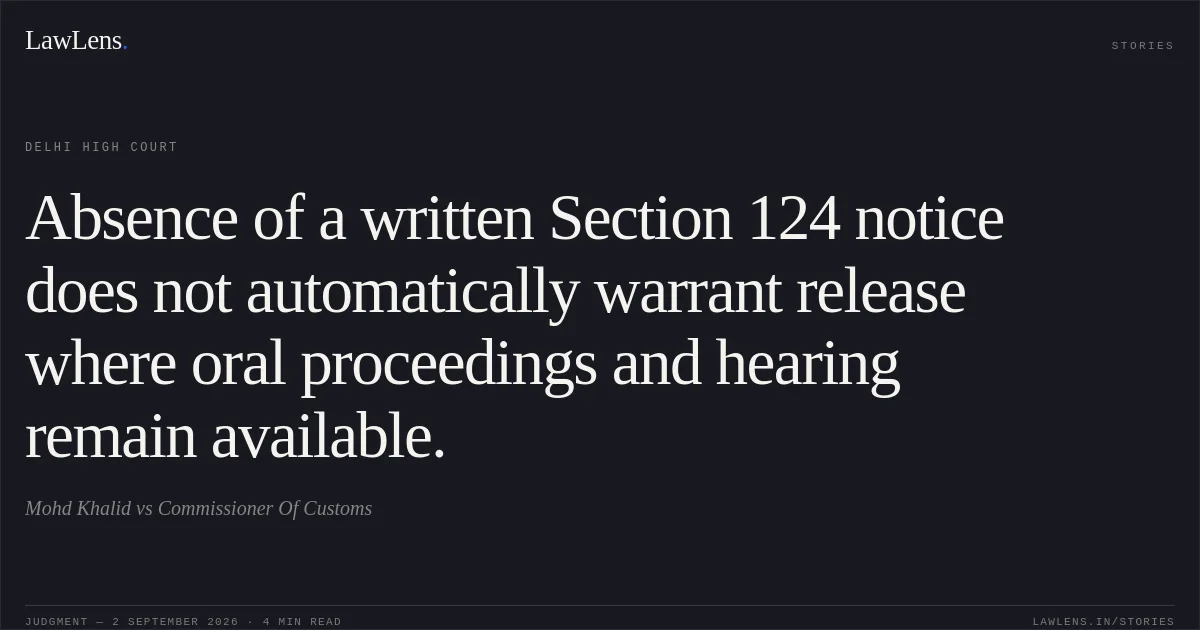 Absence of a written Section 124 notice does not automatically warrant release where oral proceedings and hearing remain available.. Mohd Khalid vs Commissioner Of Customs. Delhi High Court. LawLens