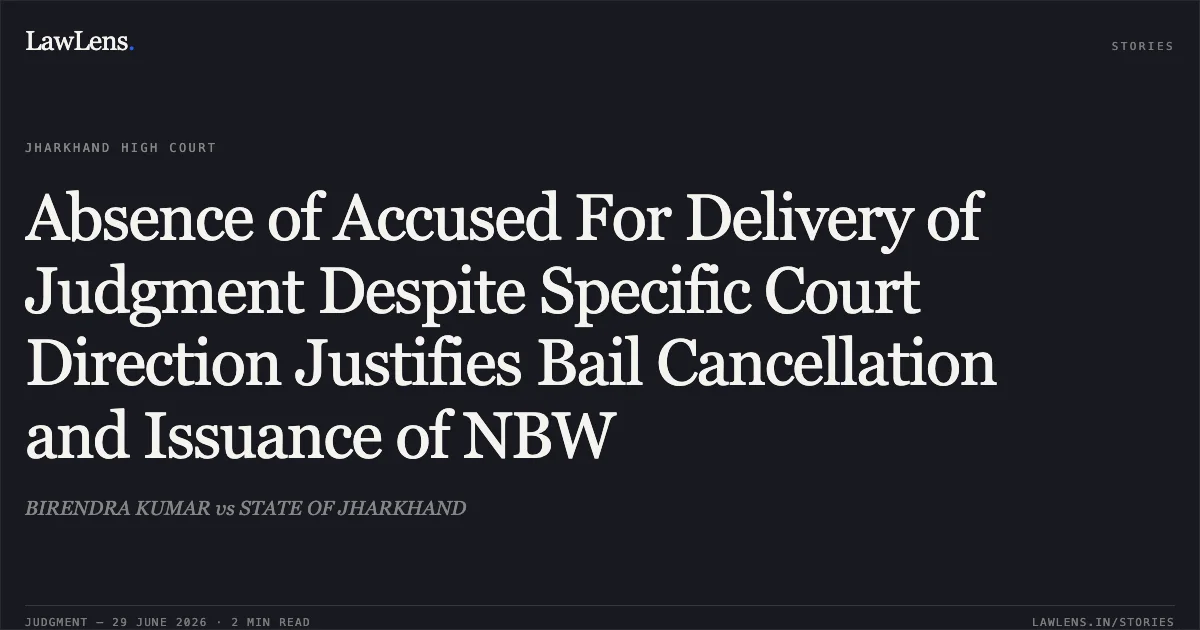 Absence of Accused For Delivery of Judgment Despite Specific Court Direction Justifies Bail Cancellation and Issuance of NBW. BIRENDRA KUMAR vs STATE OF JHARKHAND. Jharkhand High Court. LawLens