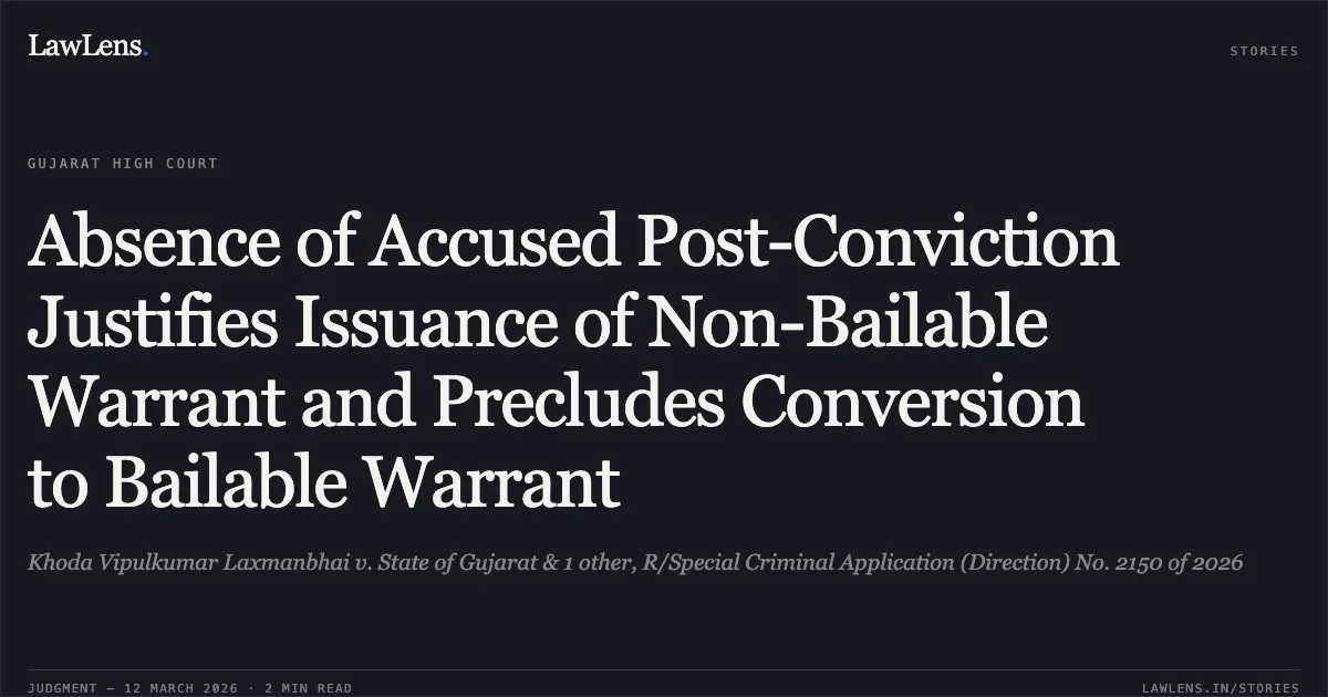 Absence of Accused Post-Conviction Justifies Issuance of Non-Bailable Warrant and Precludes Conversion to Bailable Warrant. Khoda Vipulkumar Laxmanbhai v. State of Gujarat & 1 other, R/Special Criminal Application (Direction) No. 2150 of 2026. Gujarat High Court. LawLens
