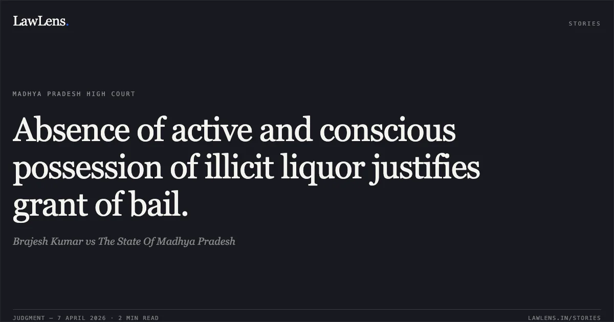 Absence of active and conscious possession of illicit liquor justifies grant of bail.. Brajesh Kumar vs The State Of Madhya Pradesh. Madhya Pradesh High Court. LawLens