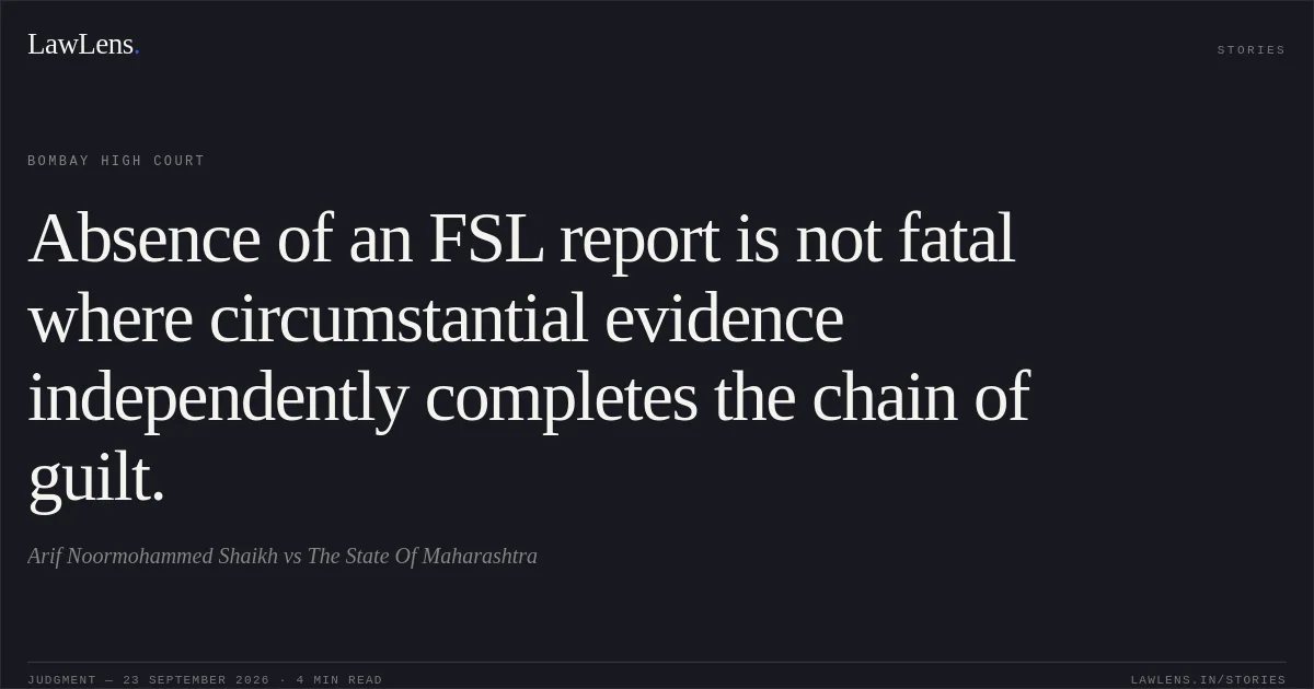Absence of an FSL report is not fatal where circumstantial evidence independently completes the chain of guilt.. Arif Noormohammed Shaikh vs The State Of Maharashtra. Bombay High Court. LawLens