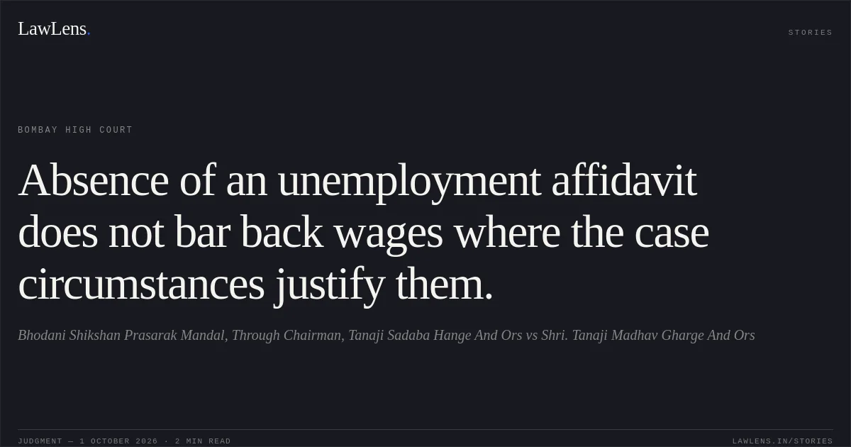 Absence of an unemployment affidavit does not bar back wages where the case circumstances justify them.. Bhodani Shikshan Prasarak Mandal, Through Chairman, Tanaji Sadaba Hange And Ors vs Shri. Tanaji Madhav Gharge And Ors. Bombay High Court. LawLens