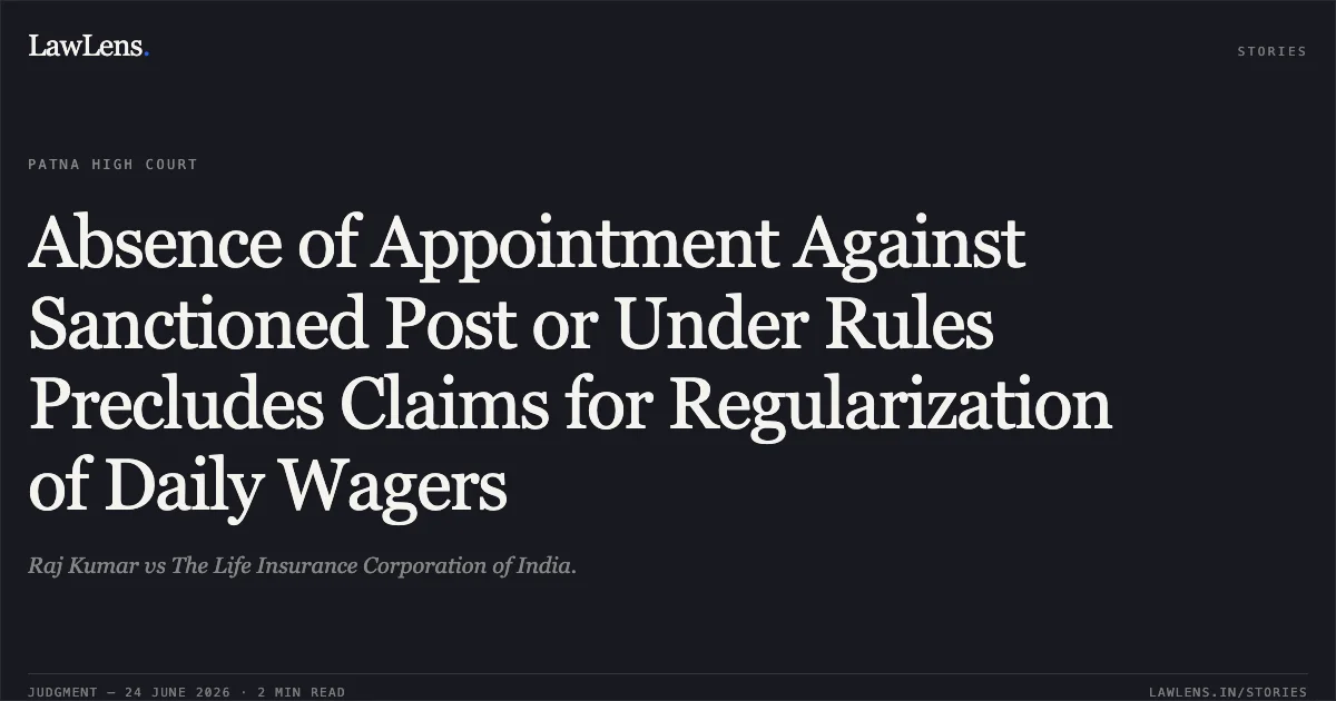 Absence of Appointment Against Sanctioned Post or Under Rules Precludes Claims for Regularization of Daily Wagers. Raj Kumar vs The Life Insurance Corporation of India.. Patna High Court. LawLens