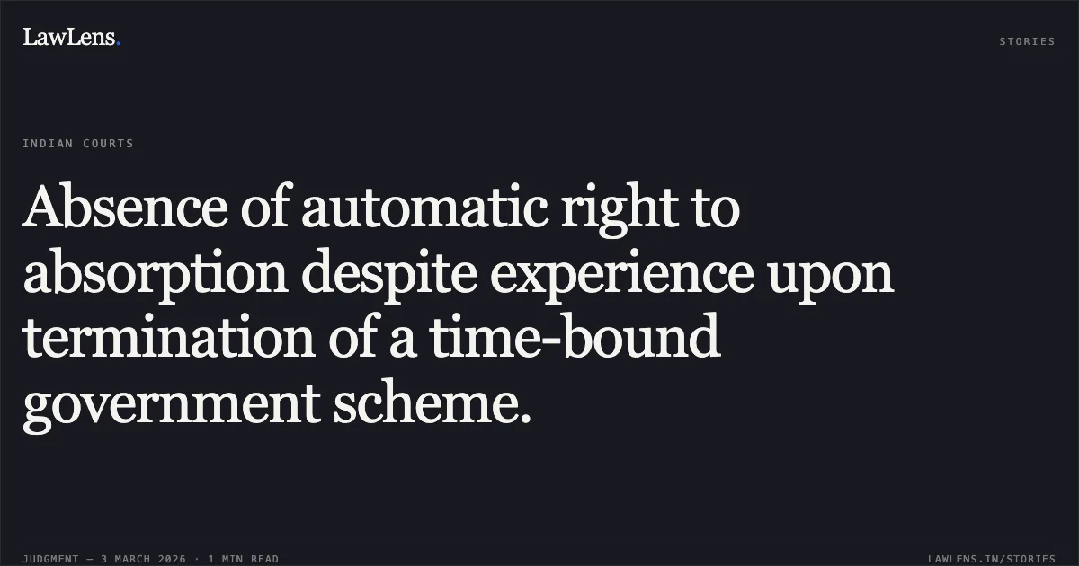 Absence of automatic right to absorption despite experience upon termination of a time-bound government scheme.. Heera Paikra & Others v. State of Chhattisgarh & Others [2026:CGHC:10605]. Chhattisgarh High Court. LawLens