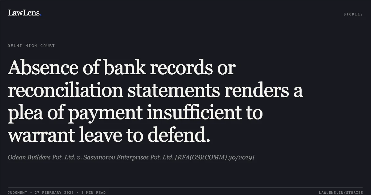 Absence of bank records or reconciliation statements renders a plea of payment insufficient to warrant leave to defend.. Odean Builders Pvt. Ltd. v. Sasumorov Enterprises Pvt. Ltd. [RFA(OS)(COMM) 30/2019]. Delhi High Court. LawLens