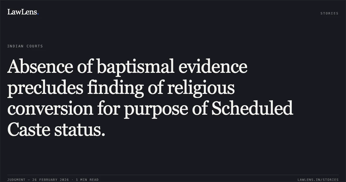 Absence of baptismal evidence precludes finding of religious conversion for purpose of Scheduled Caste status.. Stavan Wilson Sathe v. The State of Maharashtra & Anr. [2026:BHC-NAG:3387-DB]. Bombay High Court. LawLens