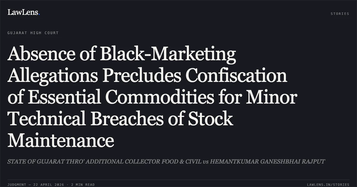 Absence of Black-Marketing Allegations Precludes Confiscation of Essential Commodities for Minor Technical Breaches of Stock Maintenance. STATE OF GUJARAT THRO' ADDITIONAL COLLECTOR FOOD & CIVIL vs HEMANTKUMAR GANESHBHAI RAJPUT. Gujarat High Court. LawLens