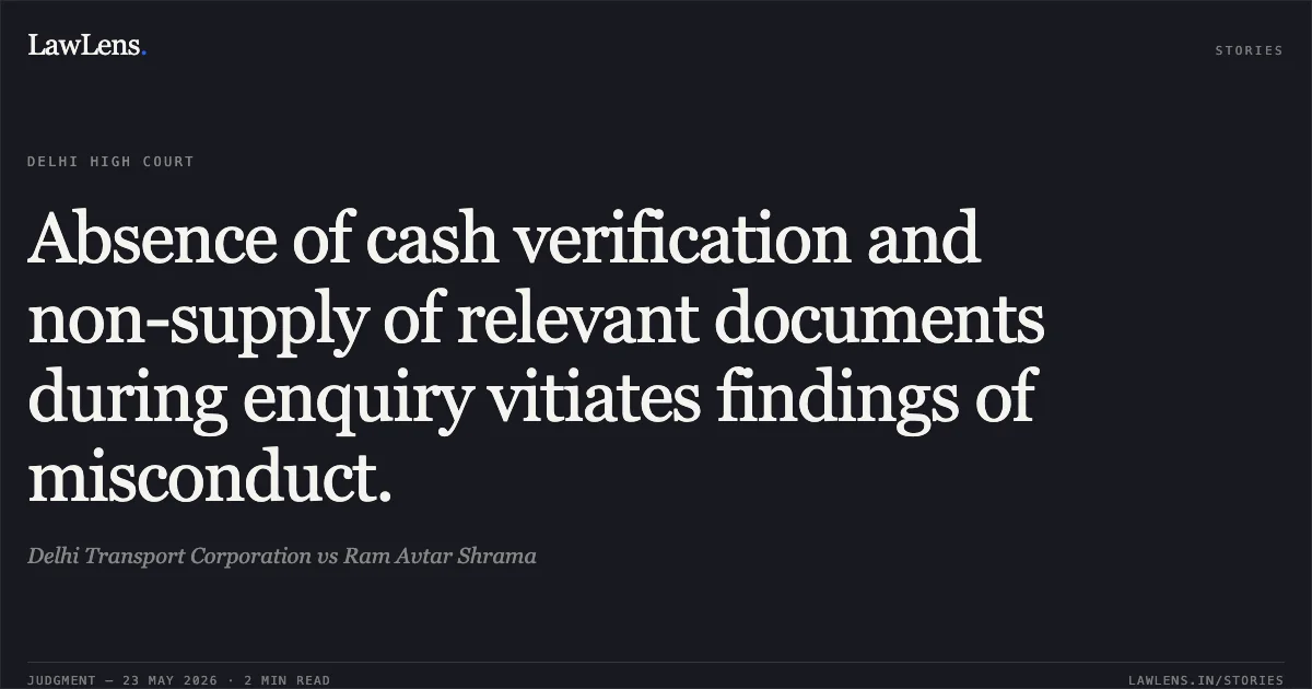 Absence of cash verification and non-supply of relevant documents during enquiry vitiates findings of misconduct.. Delhi Transport Corporation vs Ram Avtar Shrama. Delhi High Court. LawLens