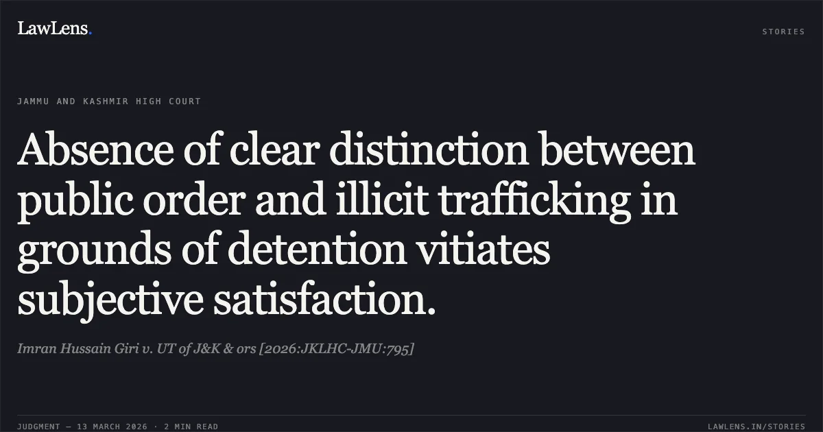 Absence of clear distinction between public order and illicit trafficking in grounds of detention vitiates subjective satisfaction.. Imran Hussain Giri v. UT of J&K & ors [2026:JKLHC-JMU:795]. Jammu and Kashmir High Court. LawLens