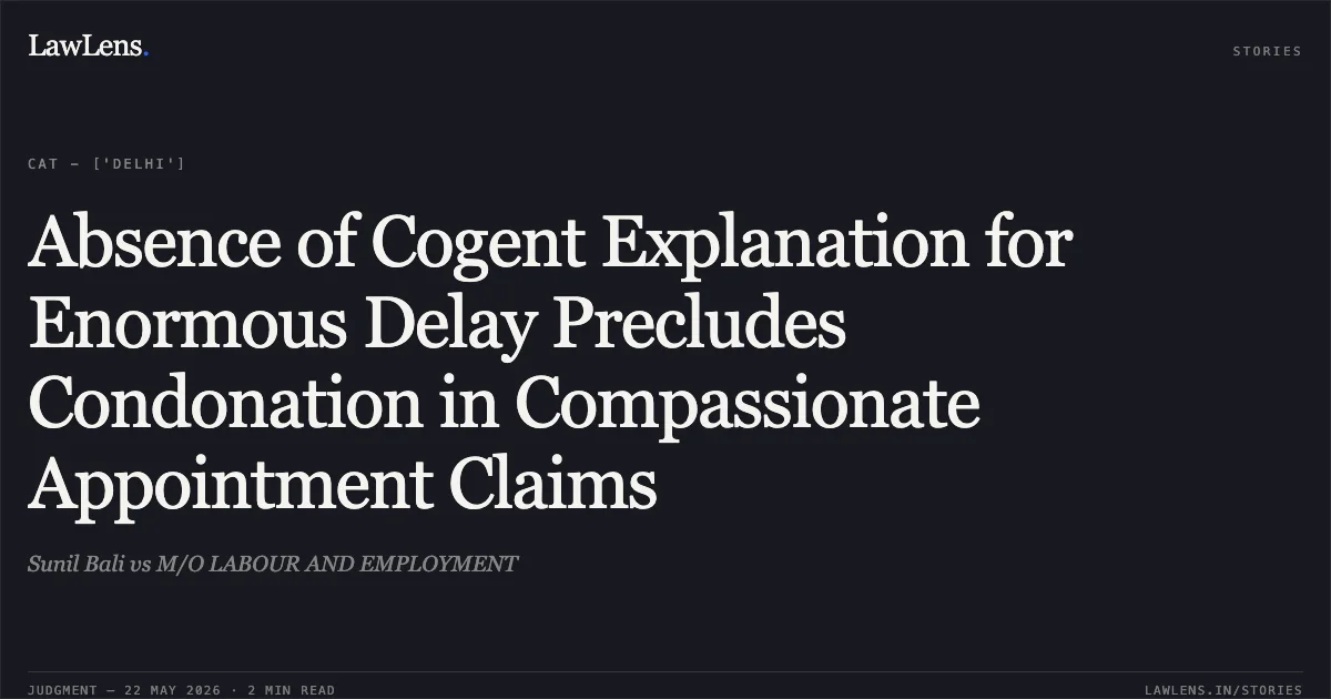 Absence of Cogent Explanation for Enormous Delay Precludes Condonation in Compassionate Appointment Claims. Sunil Bali vs M/O LABOUR AND EMPLOYMENT. Central Administrative Tribunal. LawLens