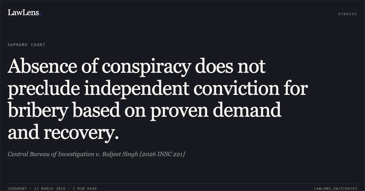 Absence of conspiracy does not preclude independent conviction for bribery based on proven demand and recovery.. Central Bureau of Investigation v. Baljeet Singh [2026 INSC 221]. Supreme Court. LawLens