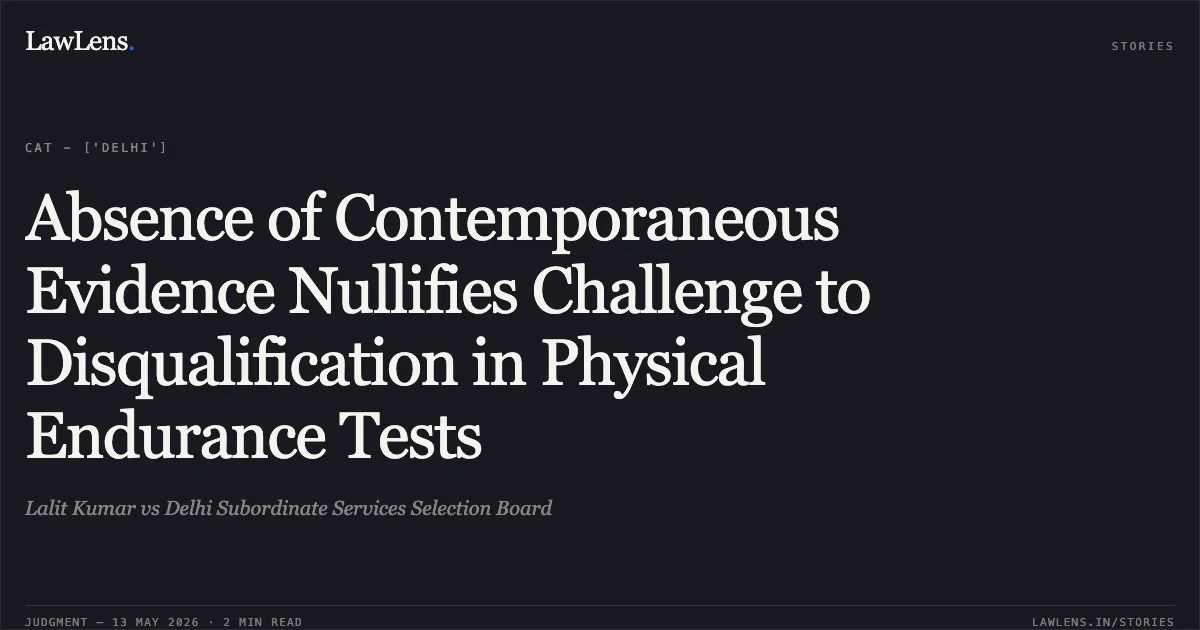 Absence of Contemporaneous Evidence Nullifies Challenge to Disqualification in Physical Endurance Tests. Lalit Kumar vs Delhi Subordinate Services Selection Board. Central Administrative Tribunal. LawLens