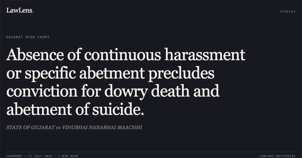 Absence of continuous harassment or specific abetment precludes conviction for dowry death and abetment of suicide.. STATE OF GUJARAT vs VINUBHAI NANABHAI MAACHHI. Gujarat High Court. LawLens