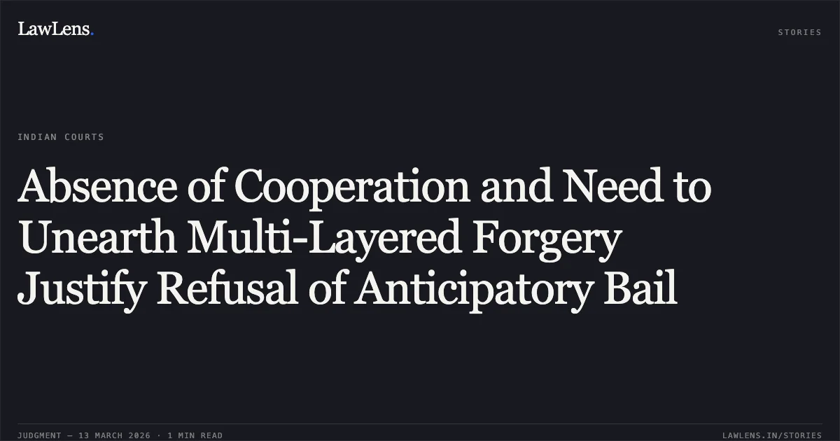 Absence of Cooperation and Need to Unearth Multi-Layered Forgery Justify Refusal of Anticipatory Bail. Ganesh Prabhu v. State Govt. of NCT of Delhi [BAIL APPLN. 2612/2024 & CRL.M.A. 33384/2024]. Delhi High Court. LawLens