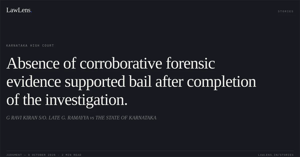 Absence of corroborative forensic evidence supported bail after completion of the investigation.. G RAVI KIRAN S/O. LATE G. RAMAYYA vs THE STATE OF KARNATAKA. Karnataka High Court. LawLens