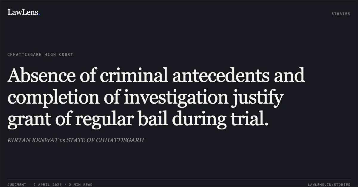 Absence of criminal antecedents and completion of investigation justify grant of regular bail during trial.. KIRTAN KENWAT vs STATE OF CHHATTISGARH. Chhattisgarh High Court. LawLens