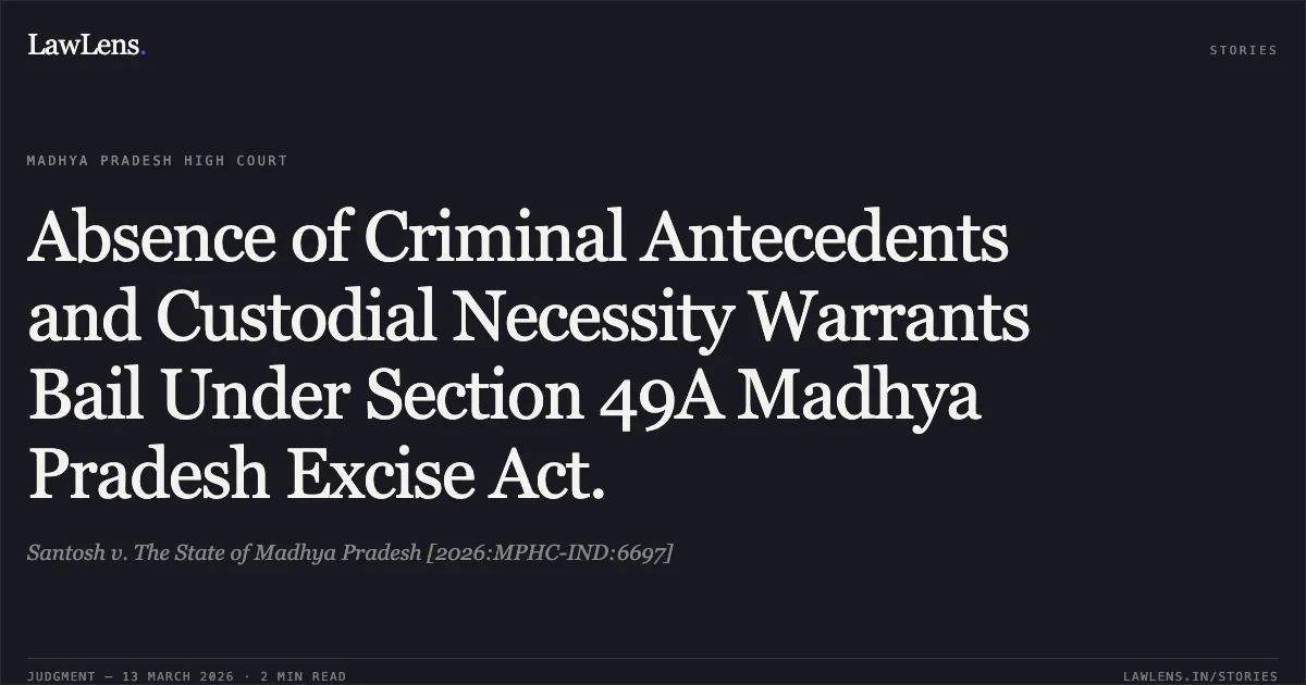 Absence of Criminal Antecedents and Custodial Necessity Warrants Bail Under Section 49A Madhya Pradesh Excise Act.. Santosh v. The State of Madhya Pradesh [2026:MPHC-IND:6697]. Madhya Pradesh High Court. LawLens