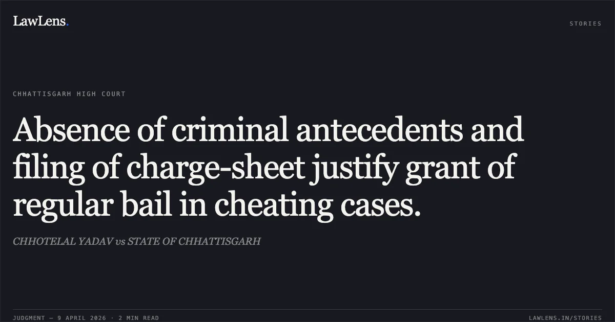 Absence of criminal antecedents and filing of charge-sheet justify grant of regular bail in cheating cases.. CHHOTELAL YADAV vs STATE OF CHHATTISGARH. Chhattisgarh High Court. LawLens