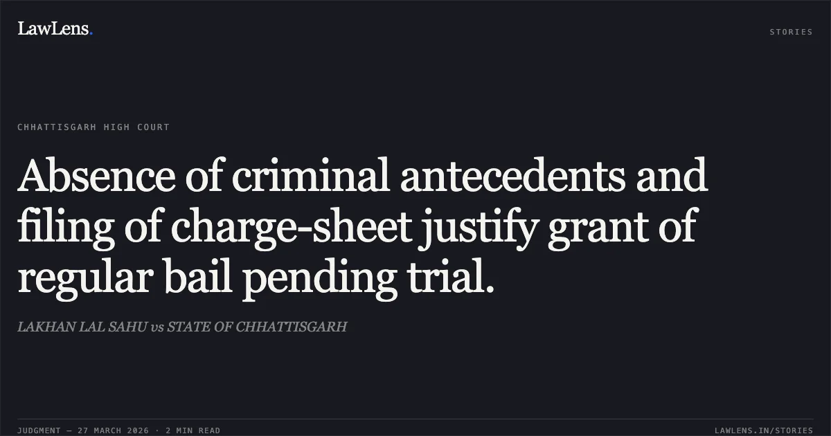 Absence of criminal antecedents and filing of charge-sheet justify grant of regular bail pending trial.. LAKHAN LAL SAHU vs STATE OF CHHATTISGARH. Chhattisgarh High Court. LawLens