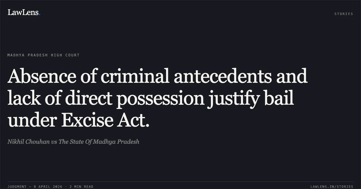 Absence of criminal antecedents and lack of direct possession justify bail under Excise Act.. Nikhil Chouhan vs The State Of Madhya Pradesh. Madhya Pradesh High Court. LawLens