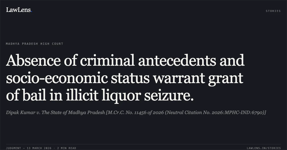 Absence of criminal antecedents and socio-economic status warrant grant of bail in illicit liquor seizure.. Dipak Kumar v. The State of Madhya Pradesh [M.Cr.C. No. 11456 of 2026 (Neutral Citation No. 2026:MPHC-IND:6790)]. Madhya Pradesh High Court. LawLens