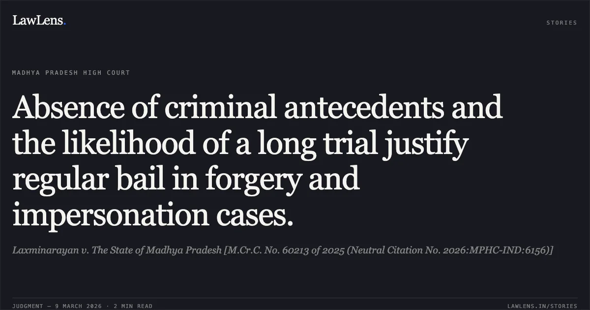 Absence of criminal antecedents and the likelihood of a long trial justify regular bail in forgery and impersonation cases.. Laxminarayan v. The State of Madhya Pradesh [M.Cr.C. No. 60213 of 2025 (Neutral Citation No. 2026:MPHC-IND:6156)]. Madhya Pradesh High Court. LawLens