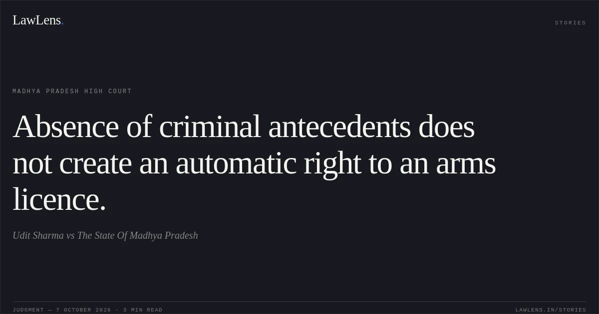 Absence of criminal antecedents does not create an automatic right to an arms licence.. Udit Sharma vs The State Of Madhya Pradesh. Madhya Pradesh High Court. LawLens