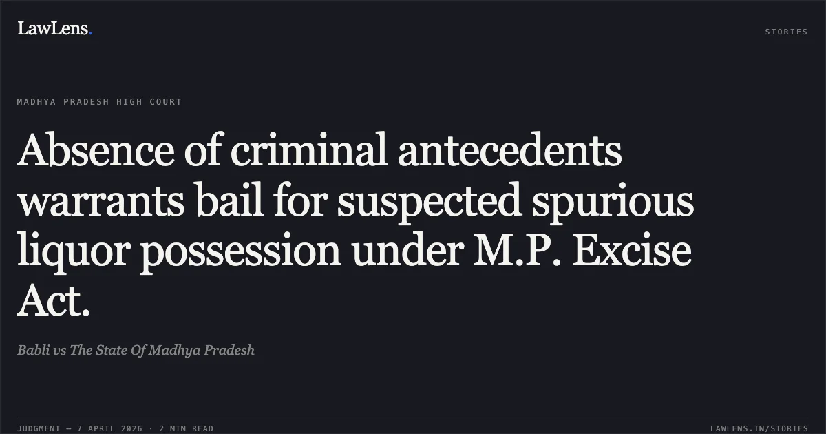 Absence of criminal antecedents warrants bail for suspected spurious liquor possession under M.P. Excise Act.. Babli vs The State Of Madhya Pradesh. Madhya Pradesh High Court. LawLens