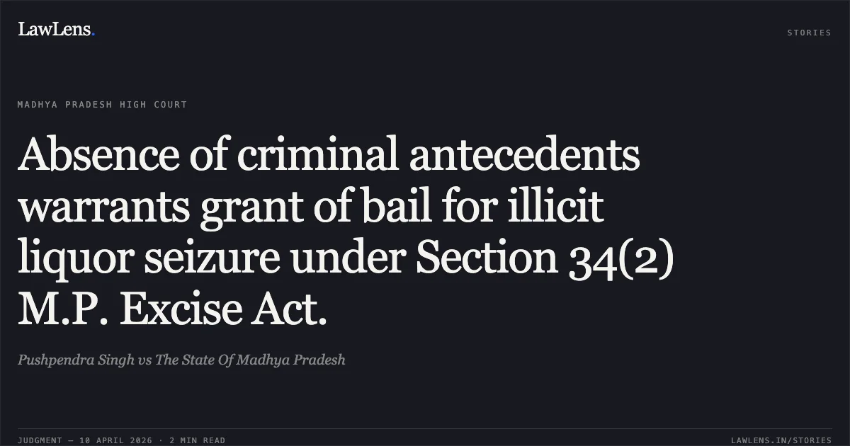 Absence of criminal antecedents warrants grant of bail for illicit liquor seizure under Section 34(2) M.P. Excise Act.. Pushpendra Singh vs The State Of Madhya Pradesh. Madhya Pradesh High Court. LawLens
