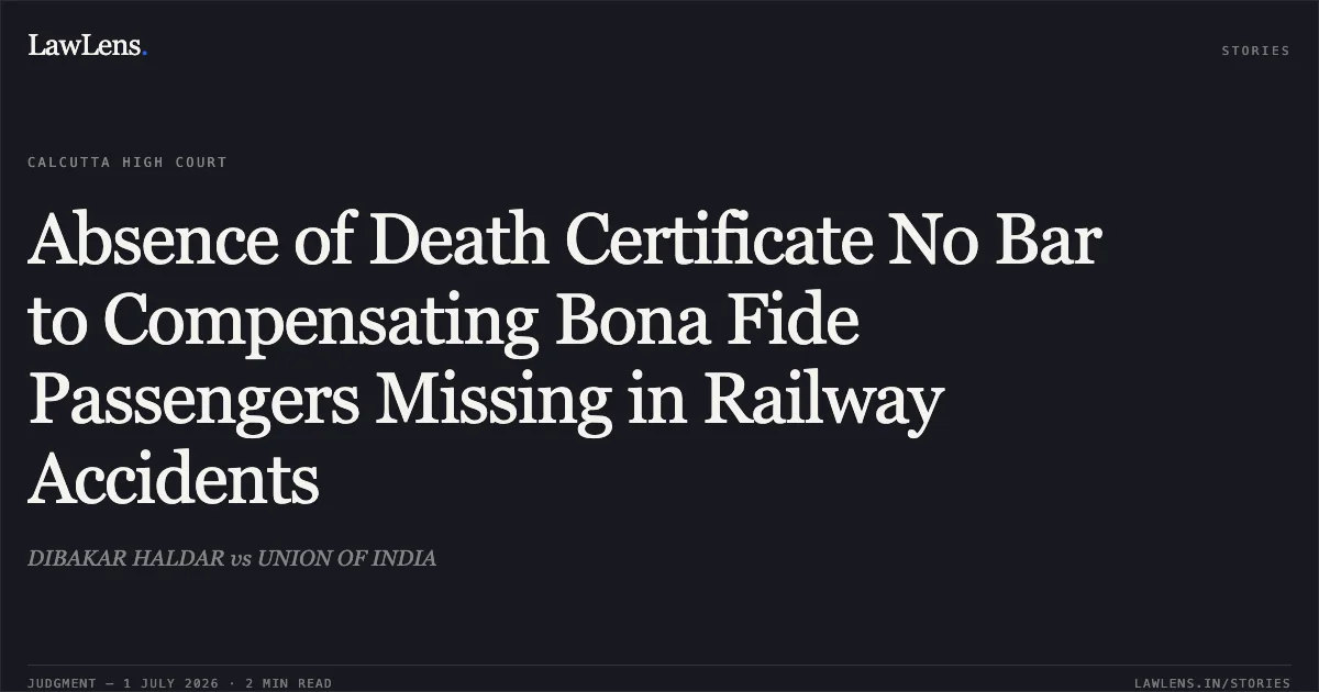 Absence of Death Certificate No Bar to Compensating Bona Fide Passengers Missing in Railway Accidents. DIBAKAR HALDAR vs UNION OF INDIA. Calcutta High Court. LawLens