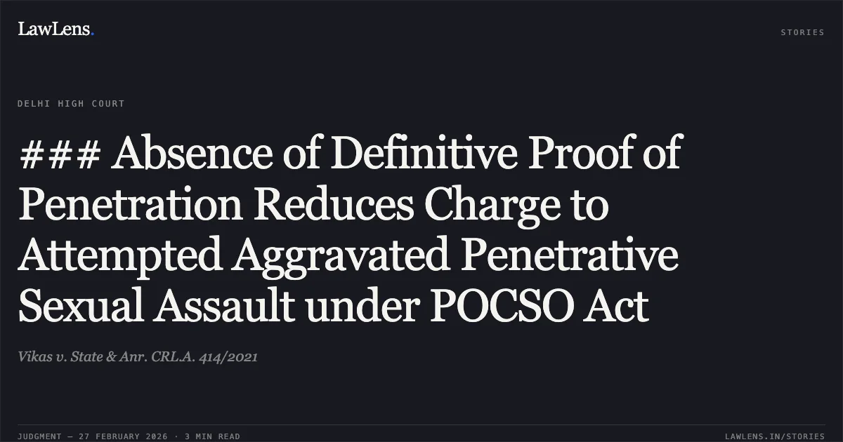 ### Absence of Definitive Proof of Penetration Reduces Charge to Attempted Aggravated Penetrative Sexual Assault under POCSO Act. Vikas v. State & Anr. CRL.A. 414/2021. Delhi High Court. LawLens