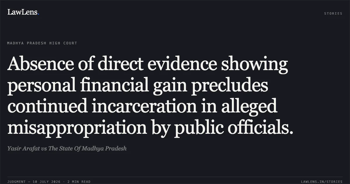 Absence of direct evidence showing personal financial gain precludes continued incarceration in alleged misappropriation by public officials.. Yasir Arafat vs The State Of Madhya Pradesh. Madhya Pradesh High Court. LawLens