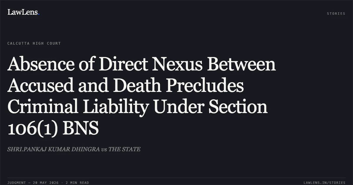 Absence of Direct Nexus Between Accused and Death Precludes Criminal Liability Under Section 106(1) BNS. SHRI.PANKAJ KUMAR DHINGRA vs THE STATE. Calcutta High Court. LawLens