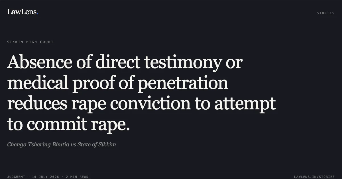 Absence of direct testimony or medical proof of penetration reduces rape conviction to attempt to commit rape.. Chenga Tshering Bhutia vs State of Sikkim. Sikkim High Court. LawLens