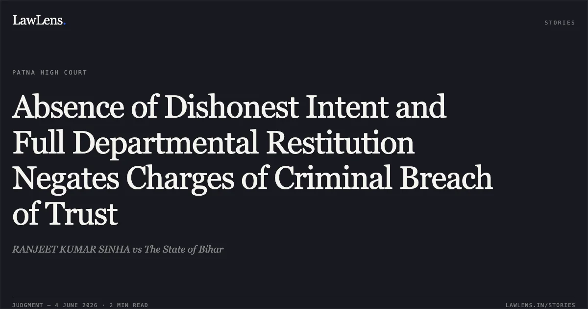 Absence of Dishonest Intent and Full Departmental Restitution Negates Charges of Criminal Breach of Trust. RANJEET KUMAR SINHA vs The State of Bihar. Patna High Court. LawLens