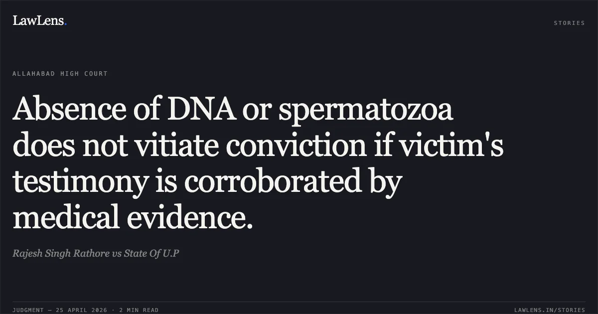 Absence of DNA or spermatozoa does not vitiate conviction if victim's testimony is corroborated by medical evidence.. Rajesh Singh Rathore vs State Of U.P. Allahabad High Court. LawLens