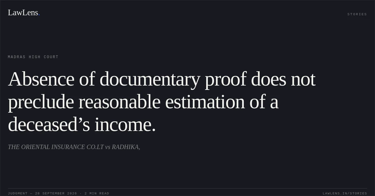 Absence of documentary proof does not preclude reasonable estimation of a deceased’s income.. THE ORIENTAL INSURANCE CO.LT vs RADHIKA,. Madras High Court. LawLens