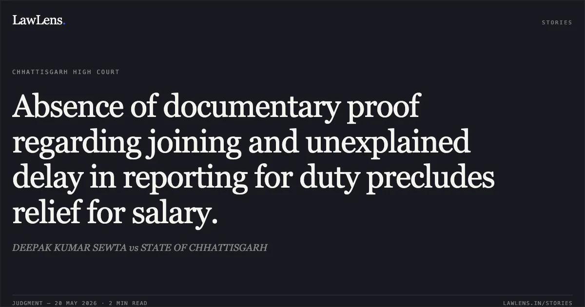 Absence of documentary proof regarding joining and unexplained delay in reporting for duty precludes relief for salary.. DEEPAK KUMAR SEWTA vs STATE OF CHHATTISGARH. Chhattisgarh High Court. LawLens