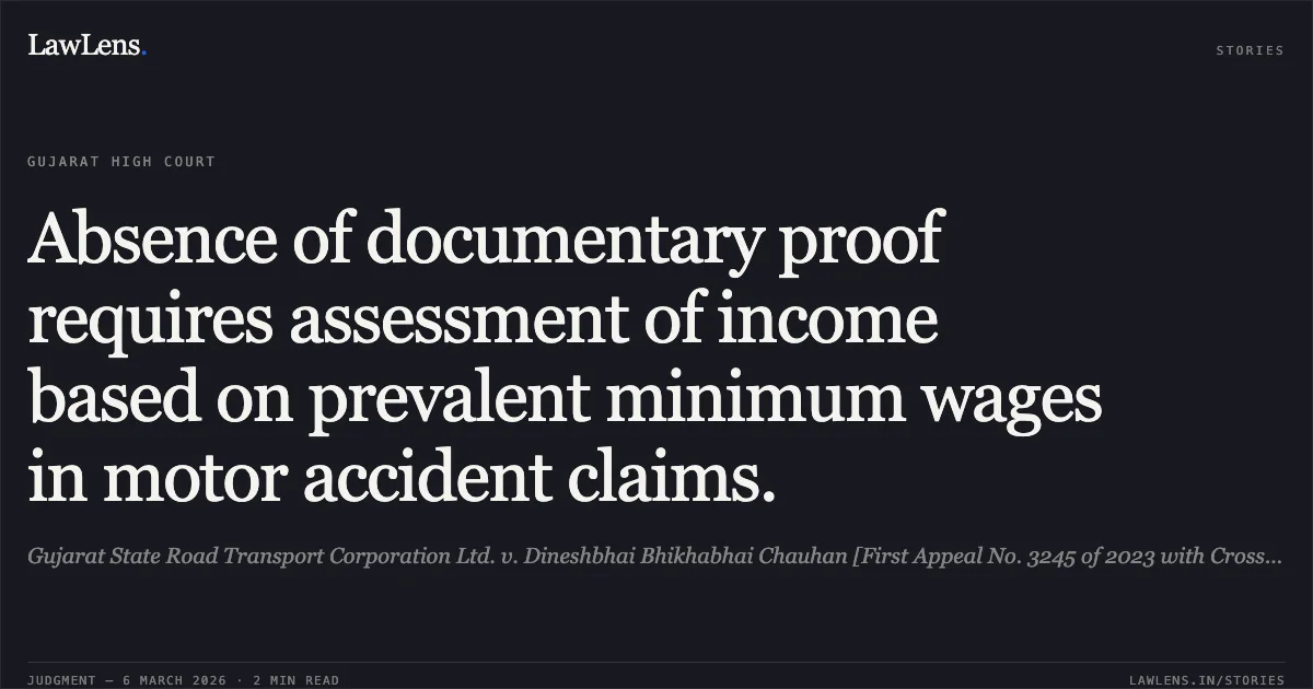 Absence of documentary proof requires assessment of income based on prevalent minimum wages in motor accident claims.. Gujarat State Road Transport Corporation Ltd. v. Dineshbhai Bhikhabhai Chauhan [First Appeal No. 3245 of 2023 with Cross Objection No. 449 of 2023]. Gujarat High Court. LawLens