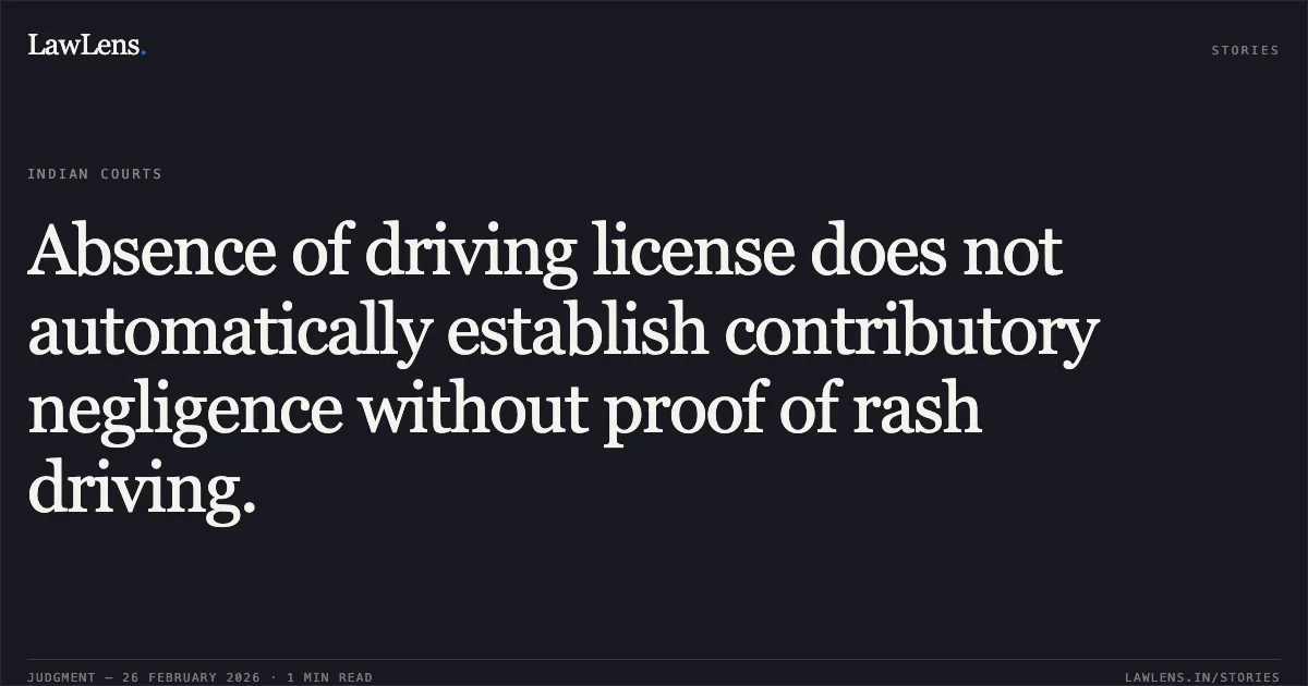 Absence of driving license does not automatically establish contributory negligence without proof of rash driving.. United India Insurance Company Limited v. Smt. Sobhana & Ors. (and connected appeals: MAC.APP. 87/2021, 322/2021, 327/2021, & 91/2021).. Delhi High Court. LawLens