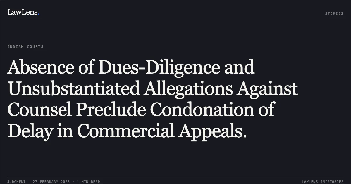 Absence of Dues-Diligence and Unsubstantiated Allegations Against Counsel Preclude Condonation of Delay in Commercial Appeals.. Tanishq Agencies & Anr. v. M/s Ventura International Pvt. Ltd. [RFA(COMM) 665/2025]. Delhi High Court. LawLens