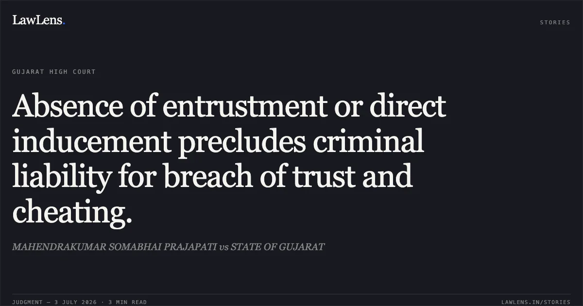 Absence of entrustment or direct inducement precludes criminal liability for breach of trust and cheating.. MAHENDRAKUMAR SOMABHAI PRAJAPATI vs STATE OF GUJARAT. Gujarat High Court. LawLens